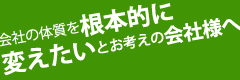 会社の体質を根本的に変えたいとお考えの会社様へ