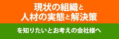 現状の組織と人材の実態と解決策を知りたいとお考えの会社様へ