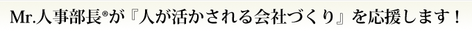Mr.人事部長®が『人が活かされる会社づくり』を応援します！